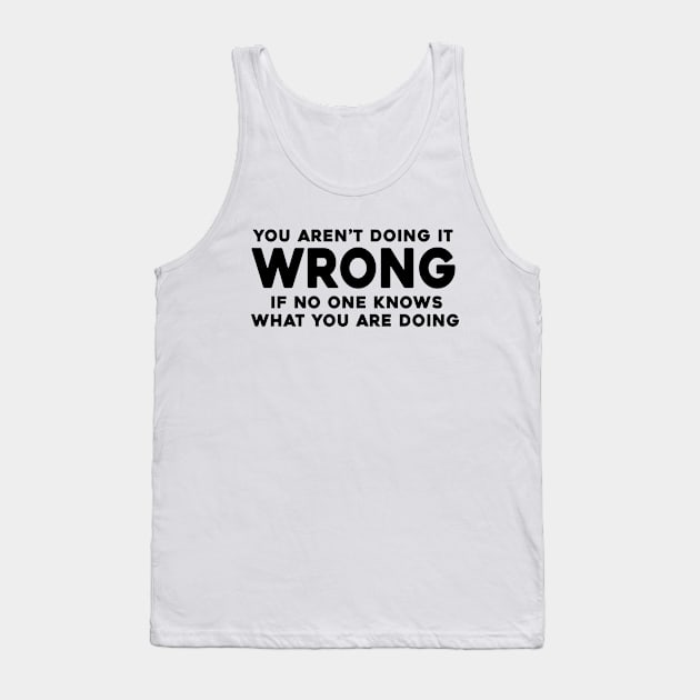 You Aren't Doing it Wrong if No One Knows What You're Doing Tank Top by Sunoria